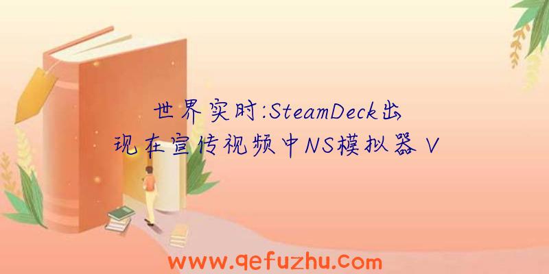 世界实时:SteamDeck出现在宣传视频中NS模拟器